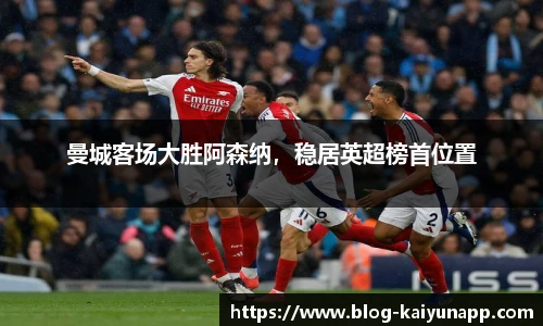 曼城客场大胜阿森纳,稳居英超榜首位置