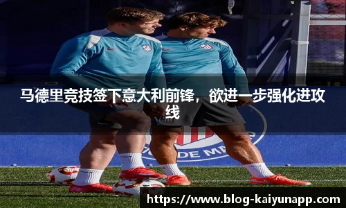 马德里竞技签下意大利前锋,欲进一步强化进攻线