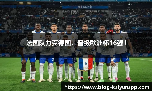 法国队力克德国,晋级欧洲杯16强!