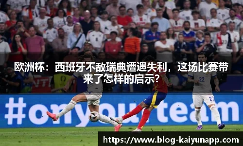 欧洲杯：西班牙不敌瑞典遭遇失利，这场比赛带来了怎样的启示？