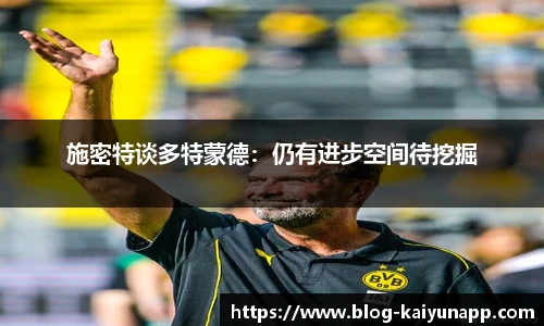 施密特谈多特蒙德:仍有进步空间待挖掘