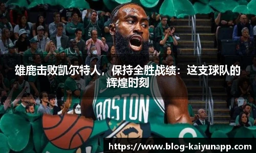 雄鹿击败凯尔特人，保持全胜战绩：这支球队的辉煌时刻