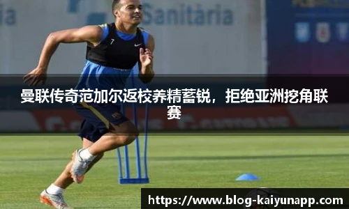 曼联传奇范加尔返校养精蓄锐，拒绝亚洲挖角联赛