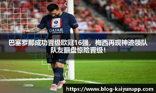 巴塞罗那成功晋级欧冠16强,梅西再现神迹领队队友翻盘惊险晋级!