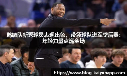 鹈鹕队新秀球员表现出色，带领球队进军季后赛：年轻力量点燃全场