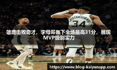 雄鹿击败奇才,字母哥轰下全场最高31分,展现MVP级别实力