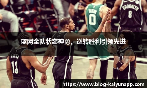 篮网全队状态神勇，逆转胜利引领先进