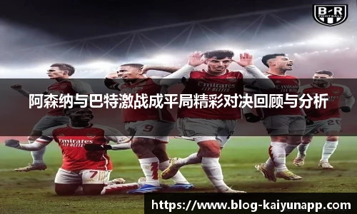 阿森纳与巴特激战成平局精彩对决回顾与分析
