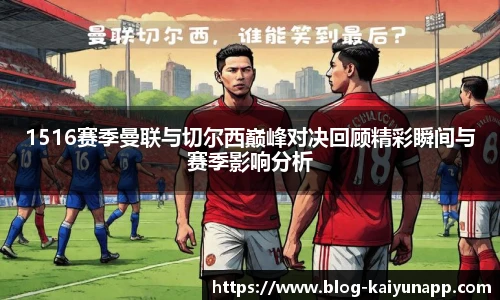 1516赛季曼联与切尔西巅峰对决回顾精彩瞬间与赛季影响分析