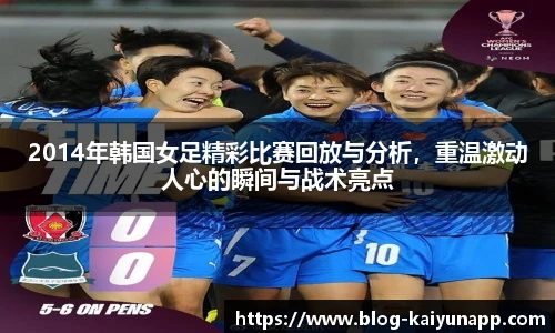 2014年韩国女足精彩比赛回放与分析,重温激动人心的瞬间与战术亮点