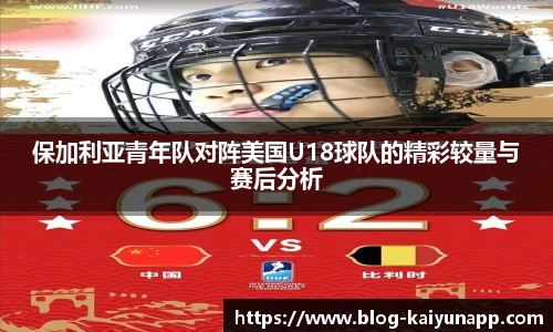 保加利亚青年队对阵美国U18球队的精彩较量与赛后分析