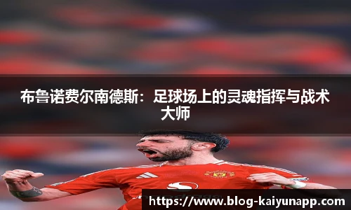 布鲁诺费尔南德斯:足球场上的灵魂指挥与战术大师