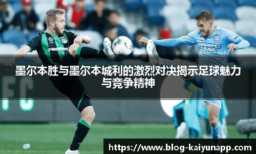 墨尔本胜与墨尔本城利的激烈对决揭示足球魅力与竞争精神