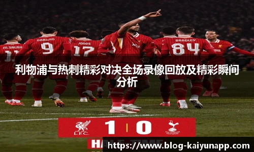 利物浦与热刺精彩对决全场录像回放及精彩瞬间分析
