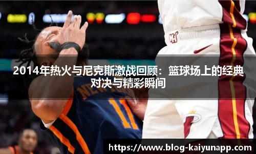 2014年热火与尼克斯激战回顾:篮球场上的经典对决与精彩瞬间