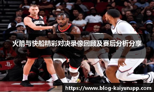 火箭与快船精彩对决录像回顾及赛后分析分享